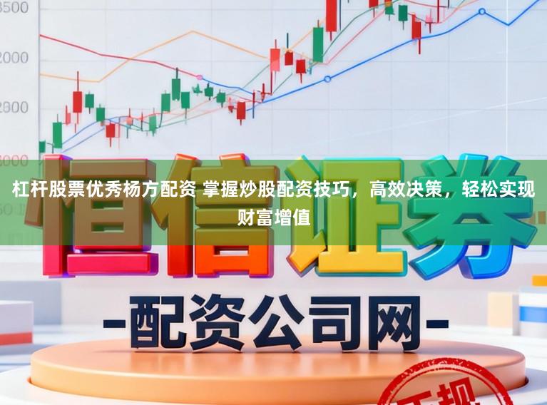 杠杆股票优秀杨方配资 掌握炒股配资技巧，高效决策，轻松实现财富增值