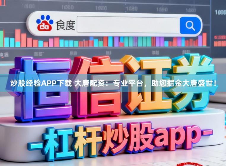 炒股经验APP下载 大唐配资：专业平台，助您掘金大唐盛世！