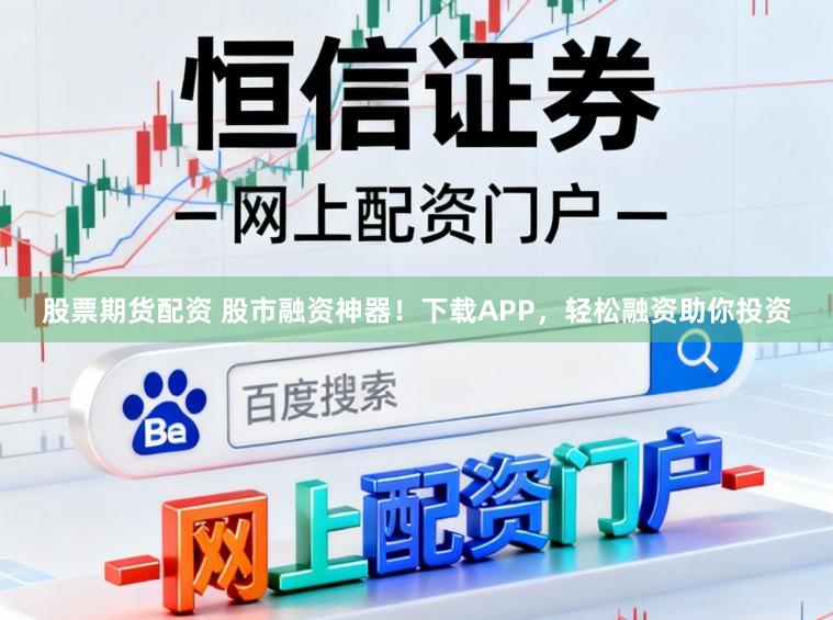 股票期货配资 股市融资神器！下载APP，轻松融资助你投资