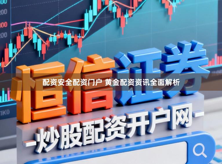 配资安全配资门户 黄金配资资讯全面解析