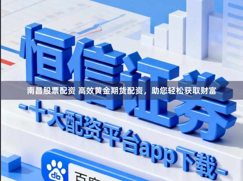 南昌股票配资 高效黄金期货配资，助您轻松获取财富