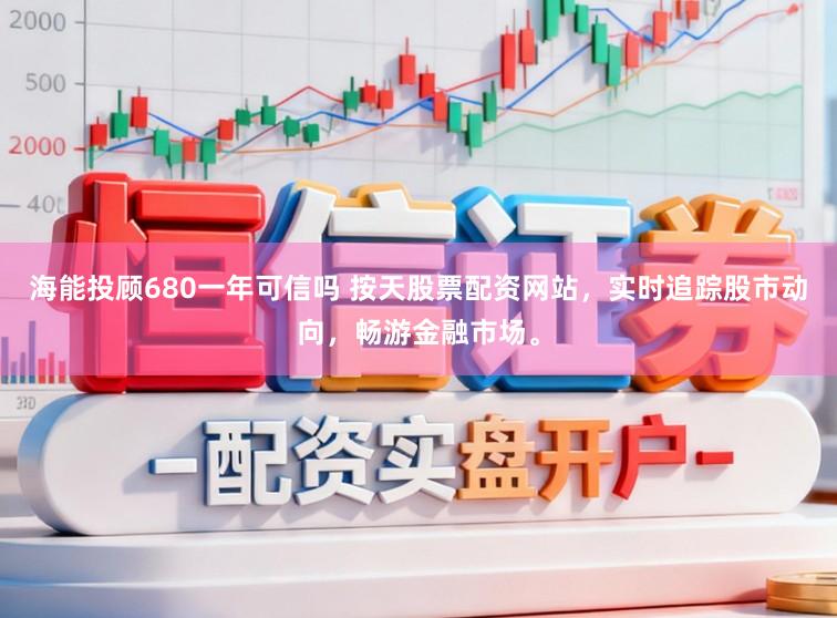 海能投顾680一年可信吗 按天股票配资网站，实时追踪股市动向，畅游金融市场。