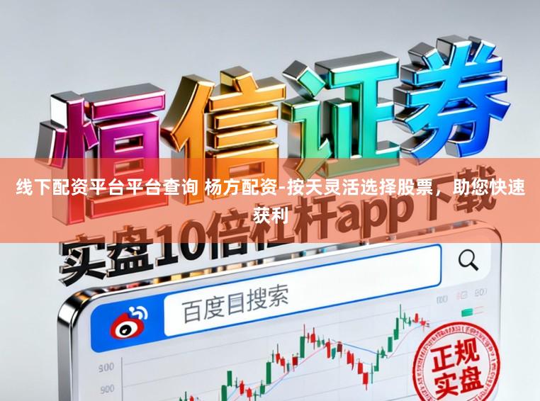 线下配资平台平台查询 杨方配资-按天灵活选择股票，助您快速获利