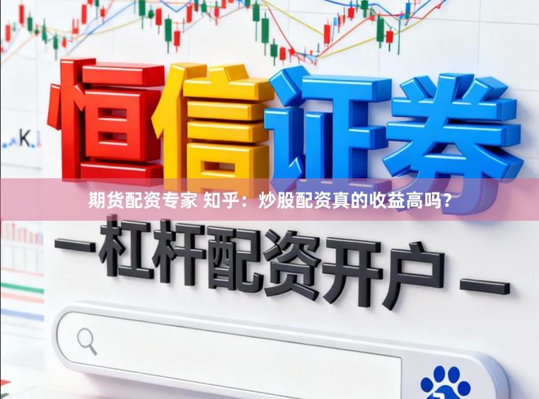 期货配资专家 知乎：炒股配资真的收益高吗？