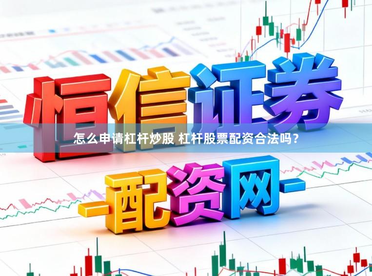 怎么申请杠杆炒股 杠杆股票配资合法吗？