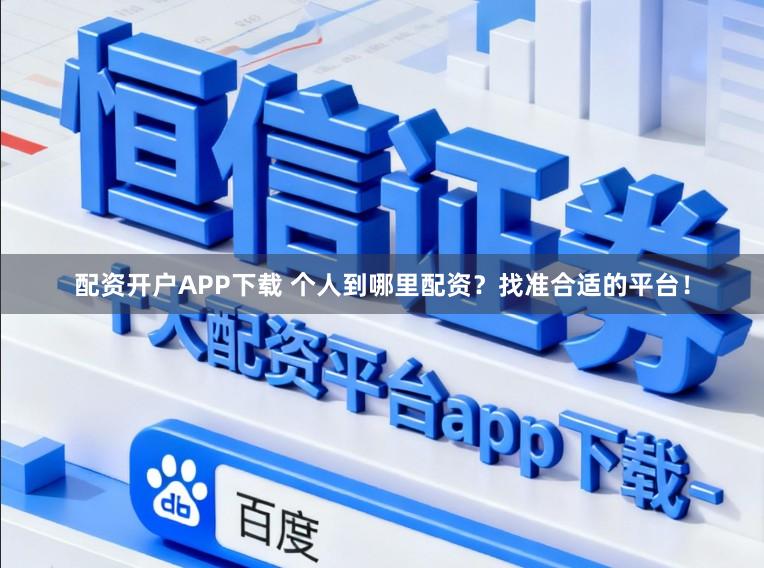 配资开户APP下载 个人到哪里配资？找准合适的平台！