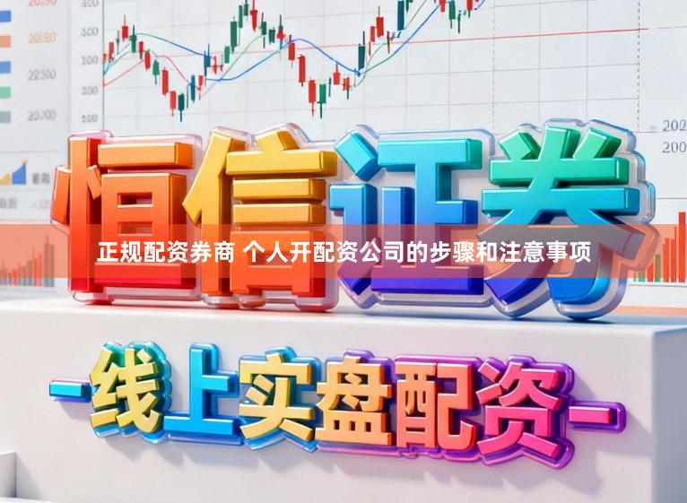 正规配资券商 个人开配资公司的步骤和注意事项