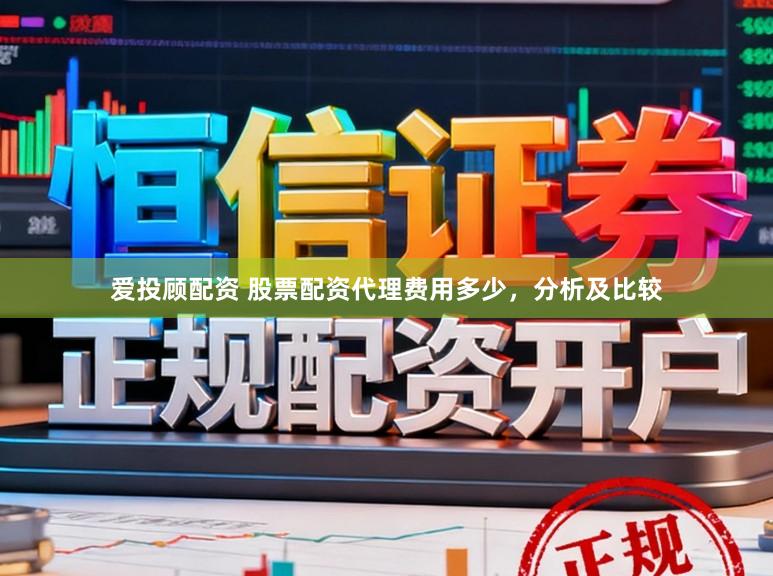 爱投顾配资 股票配资代理费用多少，分析及比较