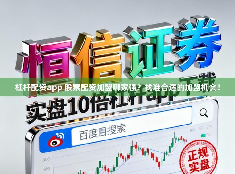 杠杆配资app 股票配资加盟哪家强？找准合适的加盟机会！