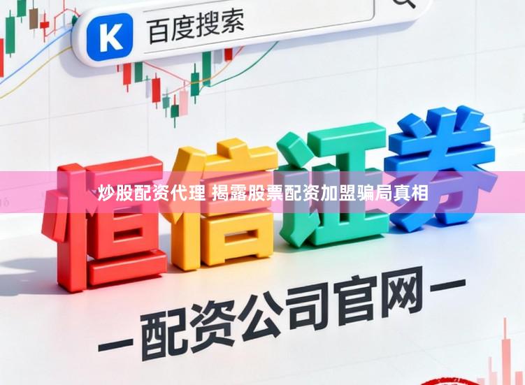 炒股配资代理 揭露股票配资加盟骗局真相