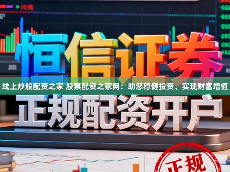 线上炒股配资之家 股票配资之家网：助您稳健投资、实现财富增值