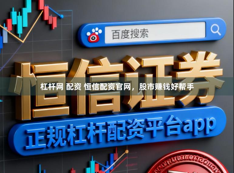 杠杆网 配资 恒信配资官网，股市赚钱好帮手
