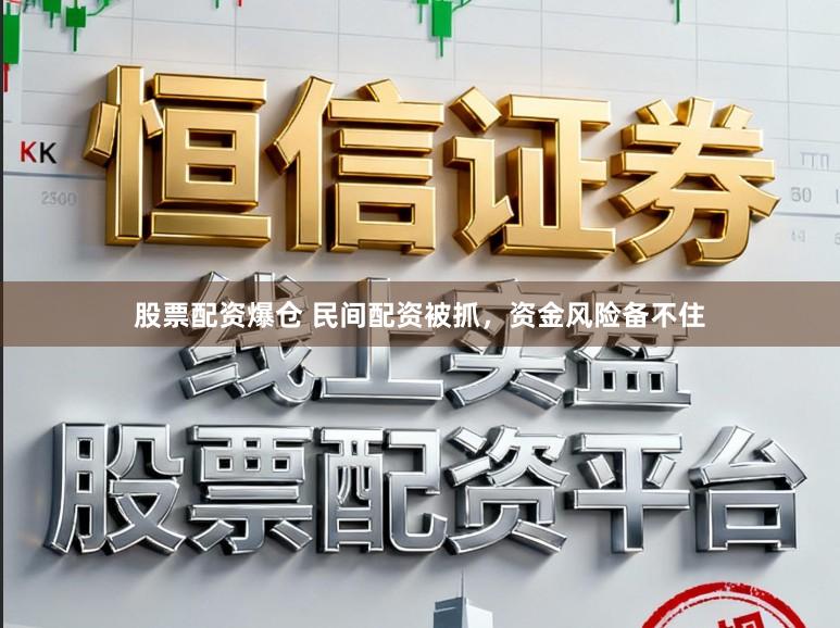 股票配资爆仓 民间配资被抓，资金风险备不住