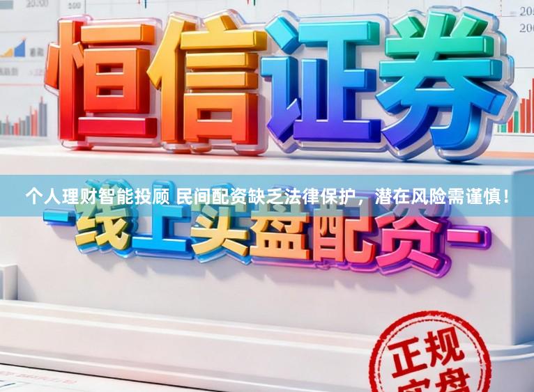 个人理财智能投顾 民间配资缺乏法律保护，潜在风险需谨慎！