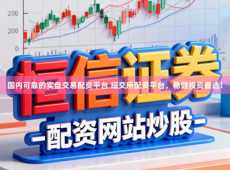 国内可靠的实盘交易配资平台 纽交所配资平台，稳健投资首选！