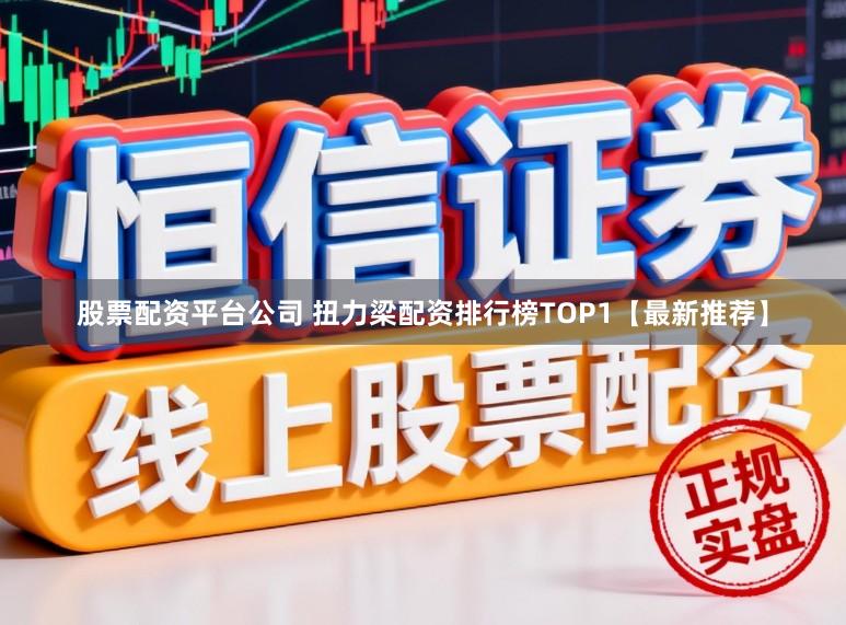 股票配资平台公司 扭力梁配资排行榜TOP1【最新推荐】