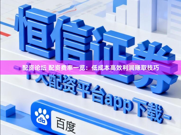 配资论坛 配资费率一览：低成本高效利润赚取技巧