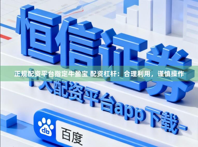 正规配资平台指定牛盈宝 配资杠杆：合理利用，谨慎操作