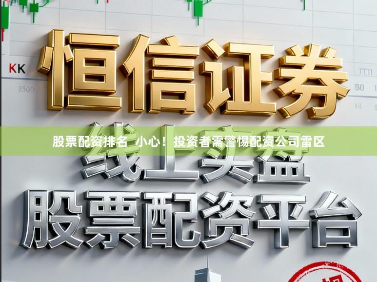 股票配资排名  小心！投资者需警惕配资公司雷区