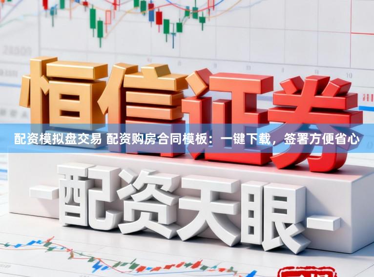 配资模拟盘交易 配资购房合同模板:一键下载,签署方便省心