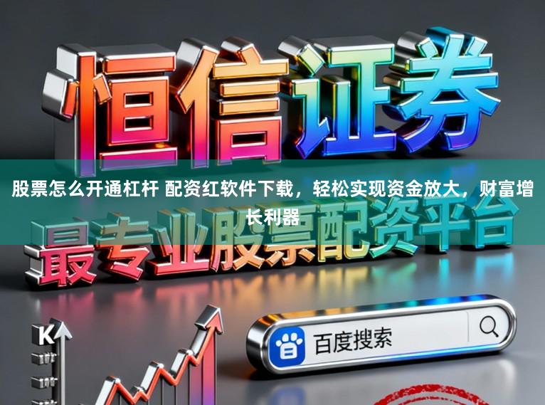 股票怎么开通杠杆 配资红软件下载，轻松实现资金放大，财富增长利器