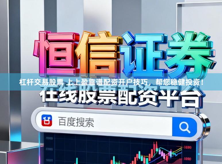 杠杆交易股票 上上盈靠谱配资开户技巧，帮您稳健投资！