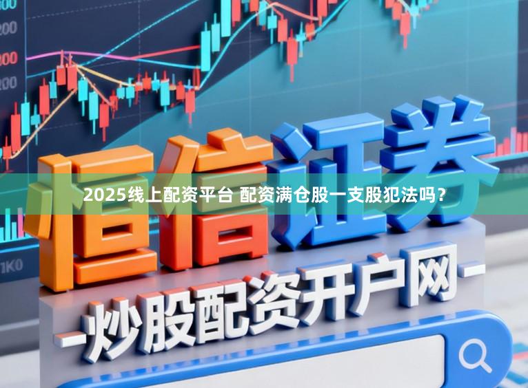 2025线上配资平台 配资满仓股一支股犯法吗？
