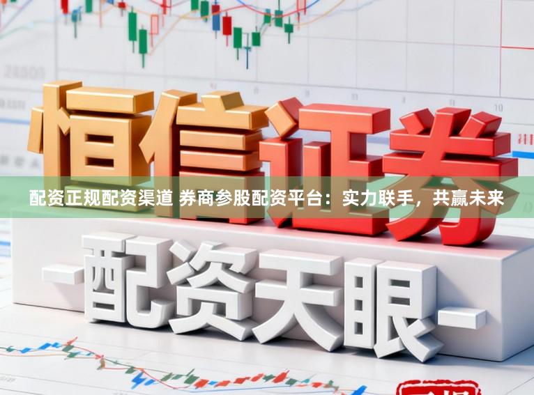 配资正规配资渠道 券商参股配资平台:实力联手,共赢未来