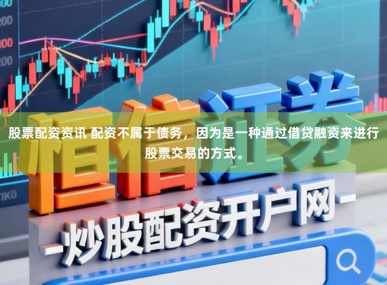 股票配资资讯 配资不属于债务，因为是一种通过借贷融资来进行股票交易的方式。