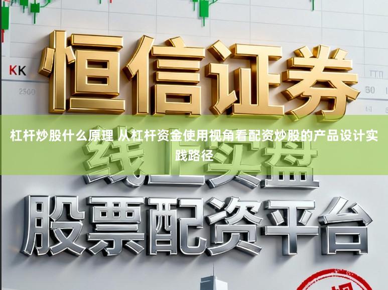杠杆炒股什么原理 从杠杆资金使用视角看配资炒股的产品设计实践路径