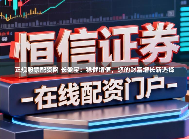 正规股票配资网 长盈宝：稳健增值，您的财富增长新选择