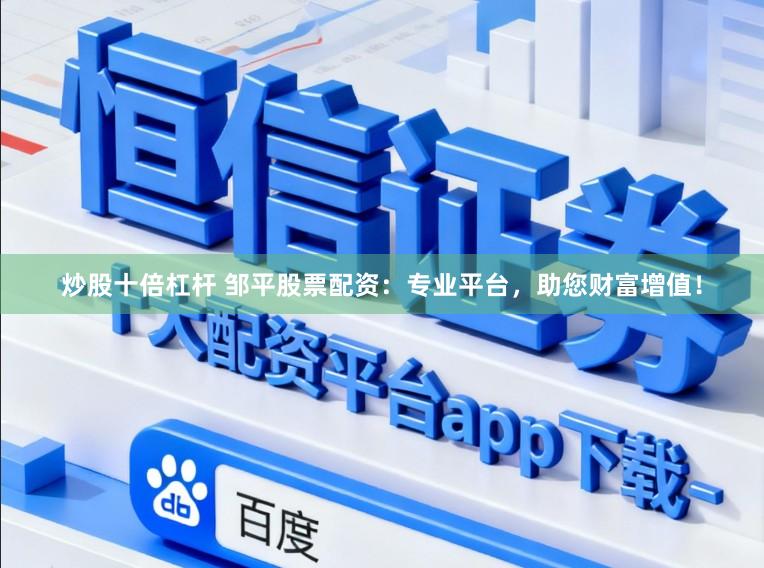 炒股十倍杠杆 邹平股票配资：专业平台，助您财富增值！