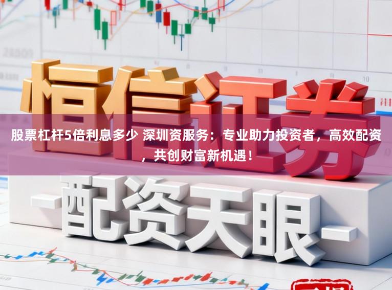 股票杠杆5倍利息多少 深圳资服务：专业助力投资者，高效配资，共创财富新机遇！
