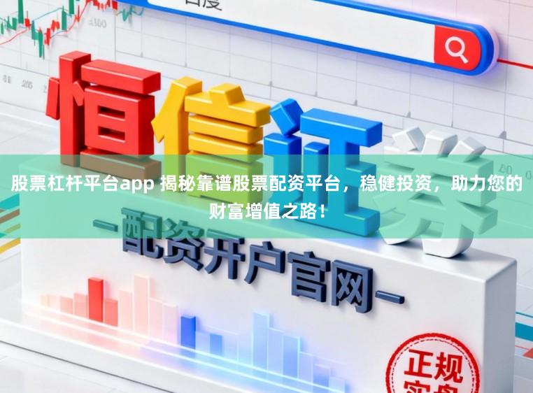 股票杠杆平台app 揭秘靠谱股票配资平台，稳健投资，助力您的财富增值之路！