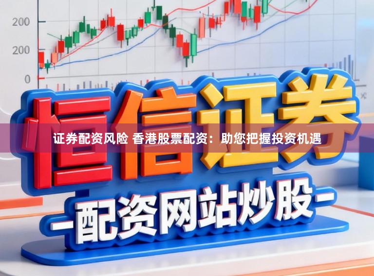证券配资风险 香港股票配资：助您把握投资机遇