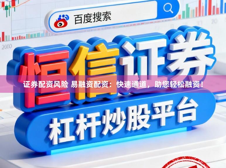 证券配资风险 易融资配资：快速通道，助您轻松融资！