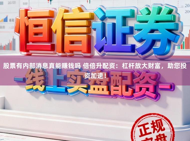 股票有内部消息真能赚钱吗 倍倍升配资：杠杆放大财富，助您投资加速！