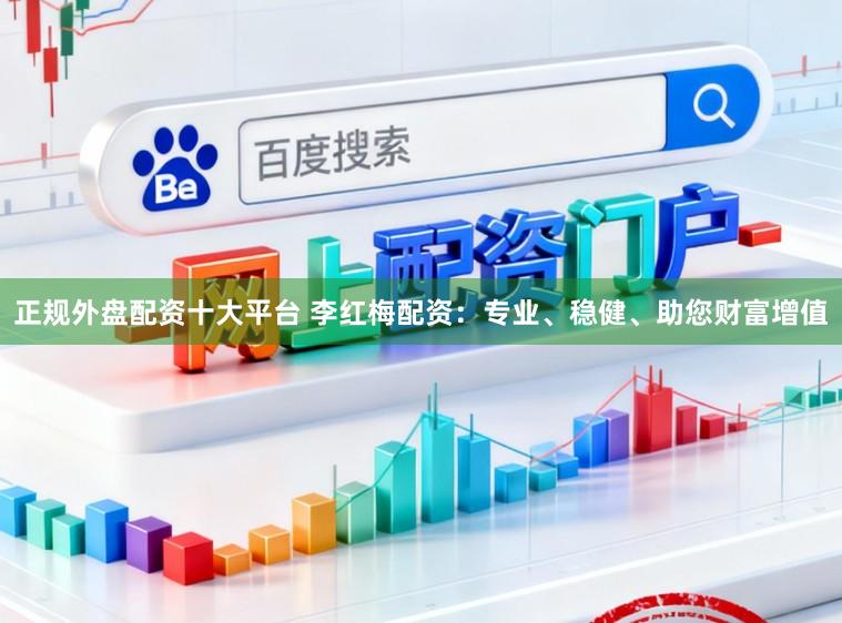 正规外盘配资十大平台 李红梅配资：专业、稳健、助您财富增值