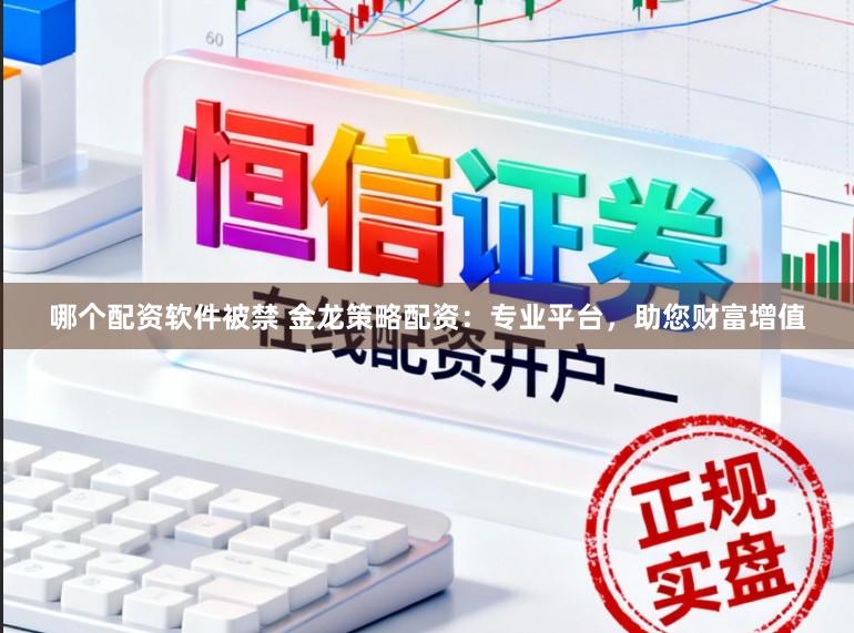哪个配资软件被禁 金龙策略配资：专业平台，助您财富增值