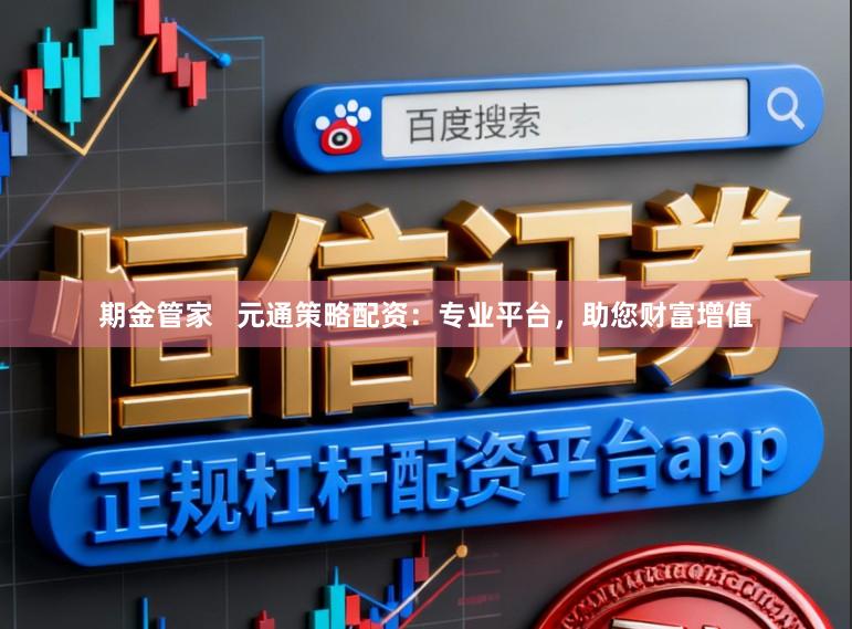 期金管家   元通策略配资：专业平台，助您财富增值